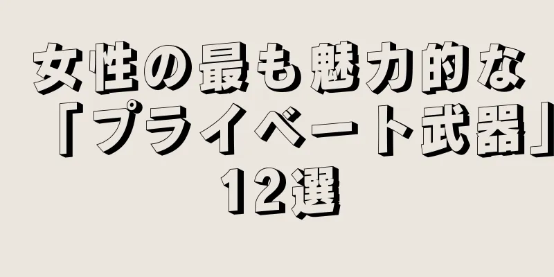 女性の最も魅力的な「プライベート武器」12選