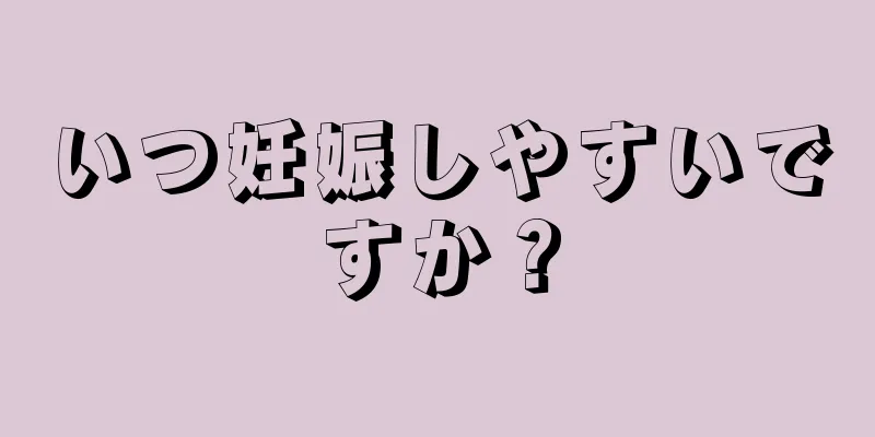いつ妊娠しやすいですか？