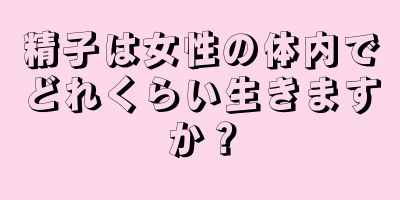 精子は女性の体内でどれくらい生きますか？