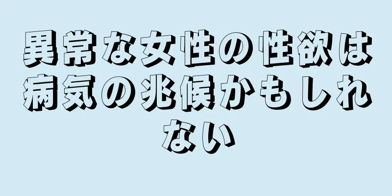異常な女性の性欲は病気の兆候かもしれない
