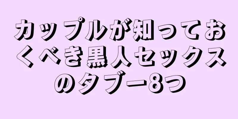 カップルが知っておくべき黒人セックスのタブー8つ