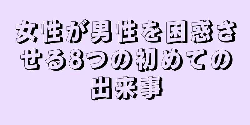 女性が男性を困惑させる8つの初めての出来事