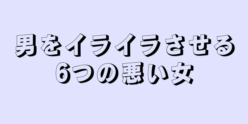 男をイライラさせる6つの悪い女