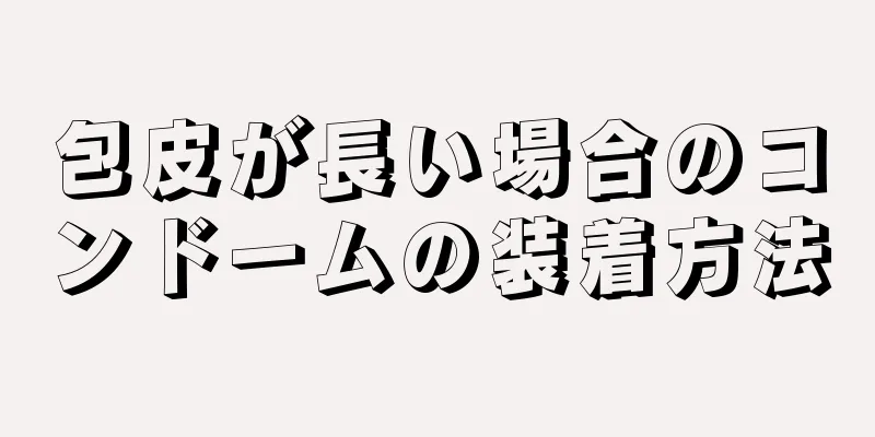 包皮が長い場合のコンドームの装着方法