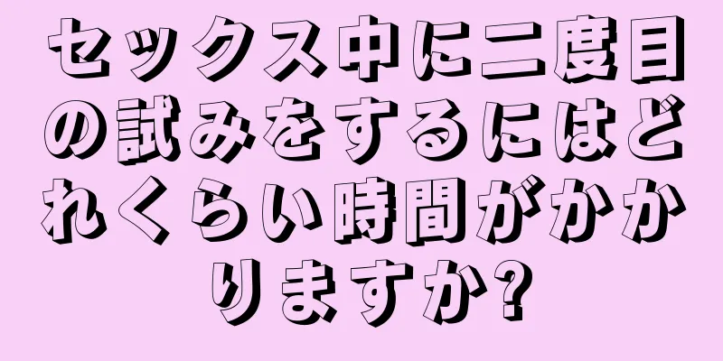 セックス中に二度目の試みをするにはどれくらい時間がかかりますか?