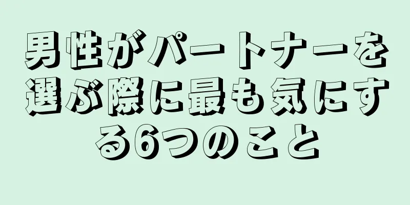 男性がパートナーを選ぶ際に最も気にする6つのこと
