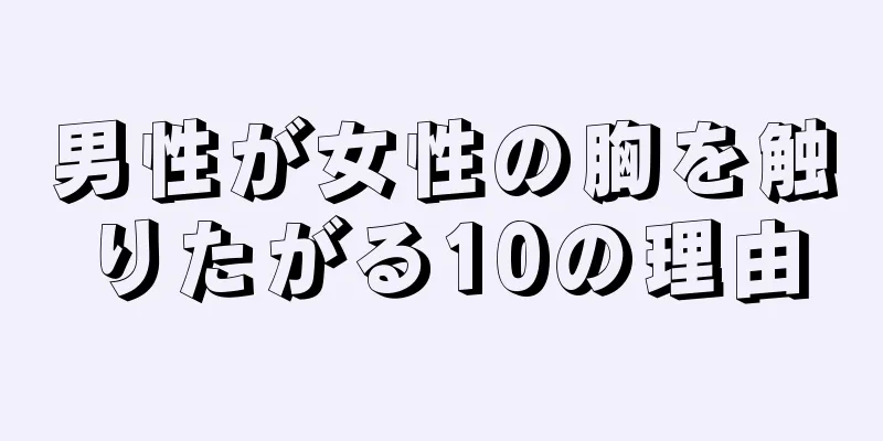男性が女性の胸を触りたがる10の理由