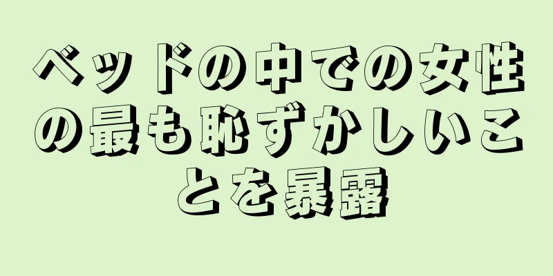 ベッドの中での女性の最も恥ずかしいことを暴露