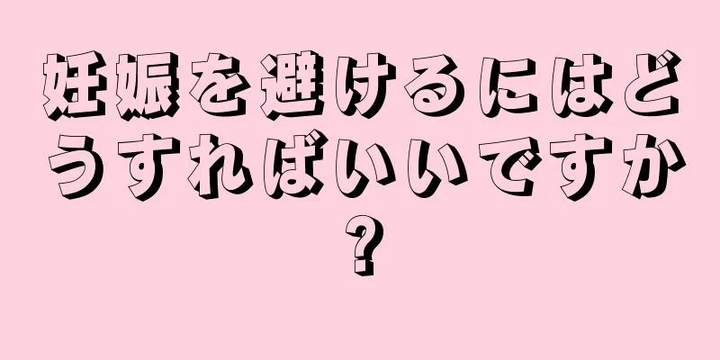 妊娠を避けるにはどうすればいいですか?
