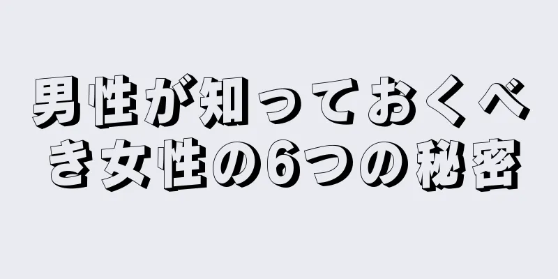 男性が知っておくべき女性の6つの秘密