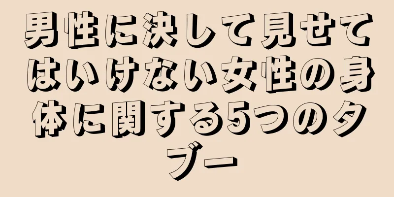 男性に決して見せてはいけない女性の身体に関する5つのタブー