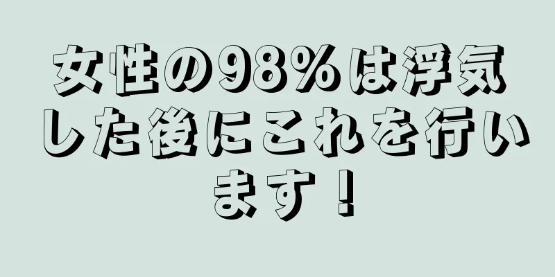 女性の98%は浮気した後にこれを行います！
