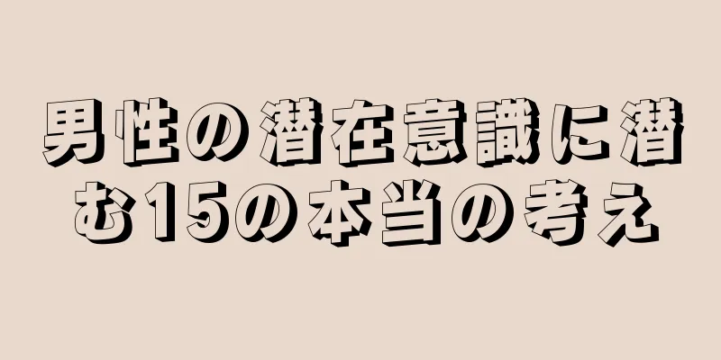 男性の潜在意識に潜む15の本当の考え