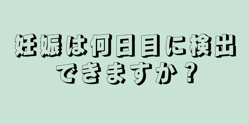 妊娠は何日目に検出できますか？