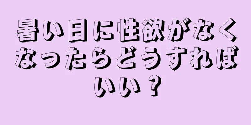 暑い日に性欲がなくなったらどうすればいい？