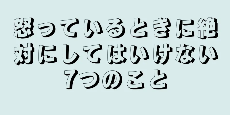 怒っているときに絶対にしてはいけない7つのこと