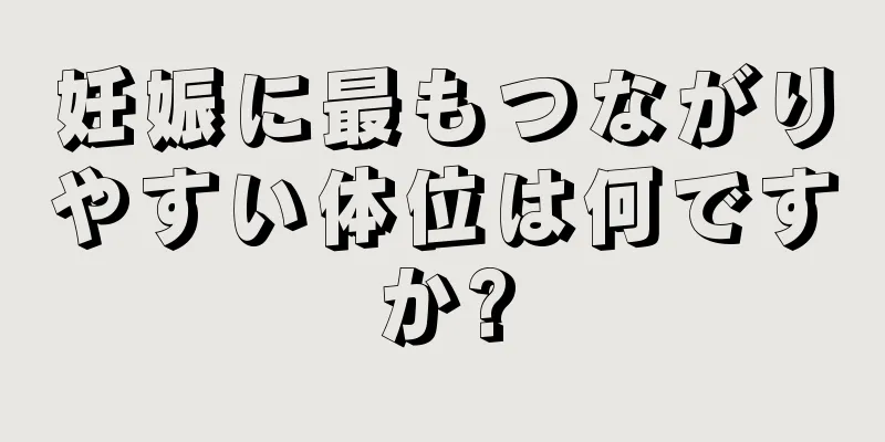 妊娠に最もつながりやすい体位は何ですか?