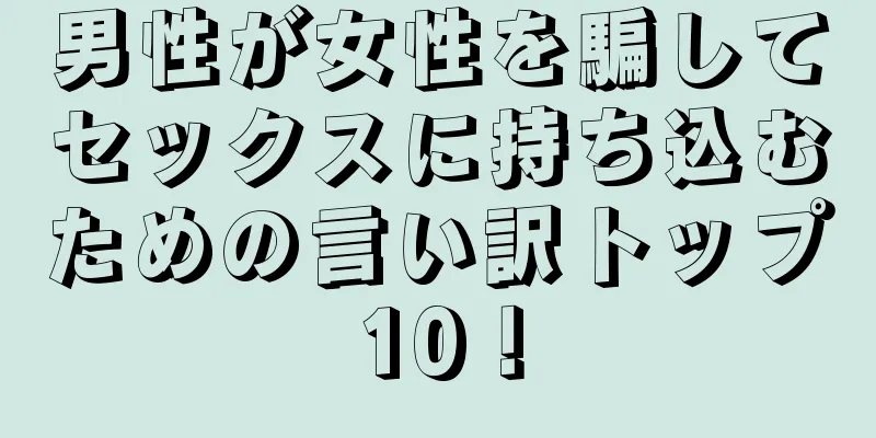 男性が女性を騙してセックスに持ち込むための言い訳トップ10！