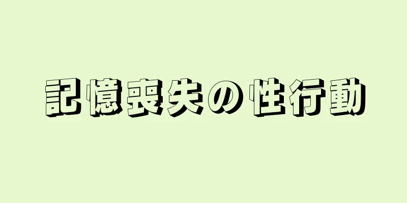 記憶喪失の性行動