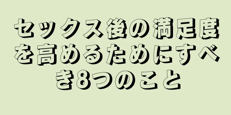 セックス後の満足度を高めるためにすべき8つのこと