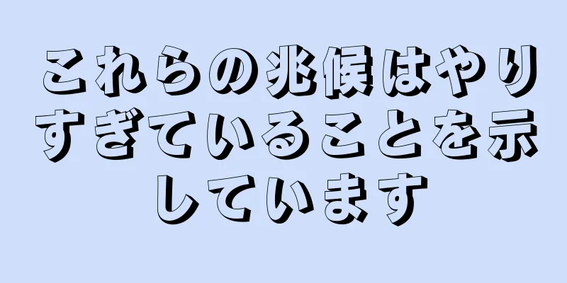 これらの兆候はやりすぎていることを示しています