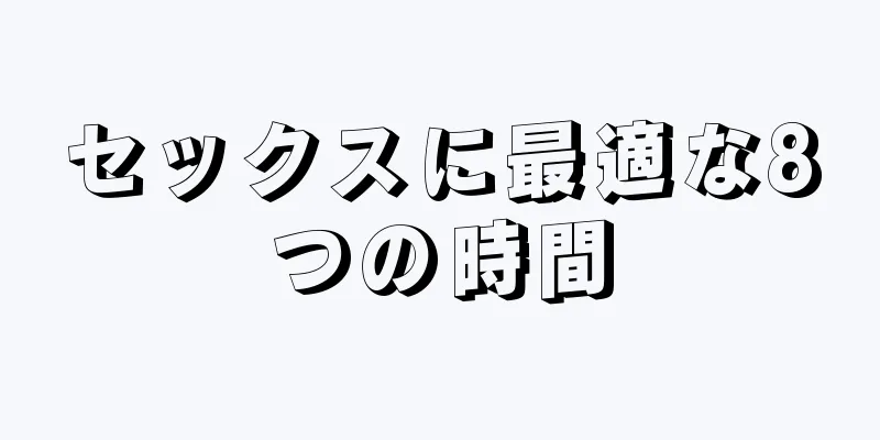セックスに最適な8つの時間