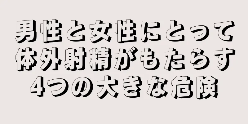 男性と女性にとって体外射精がもたらす4つの大きな危険
