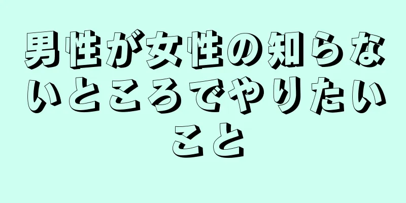 男性が女性の知らないところでやりたいこと
