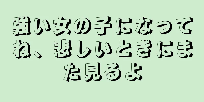 強い女の子になってね、悲しいときにまた見るよ