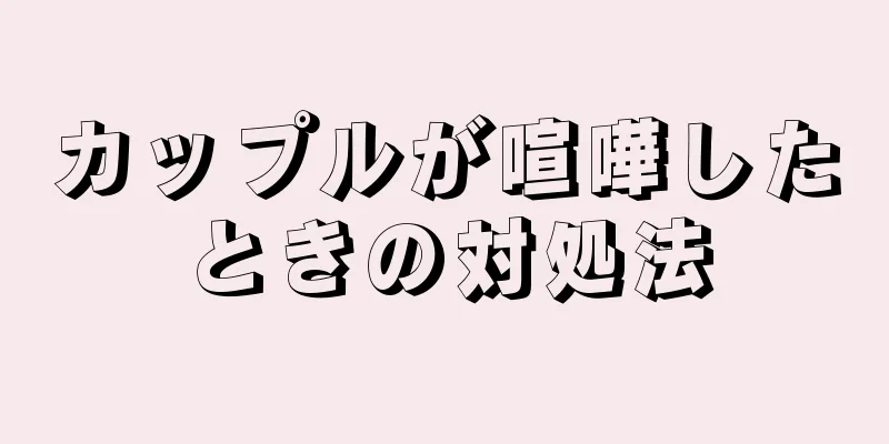 カップルが喧嘩したときの対処法