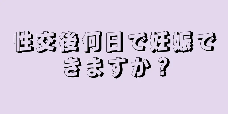 性交後何日で妊娠できますか？