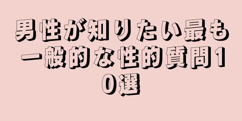 男性が知りたい最も一般的な性的質問10選