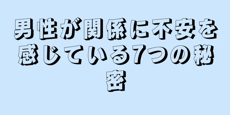 男性が関係に不安を感じている7つの秘密