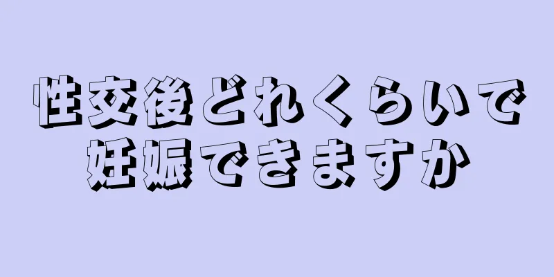 性交後どれくらいで妊娠できますか