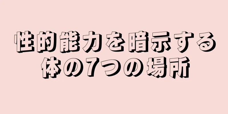 性的能力を暗示する体の7つの場所