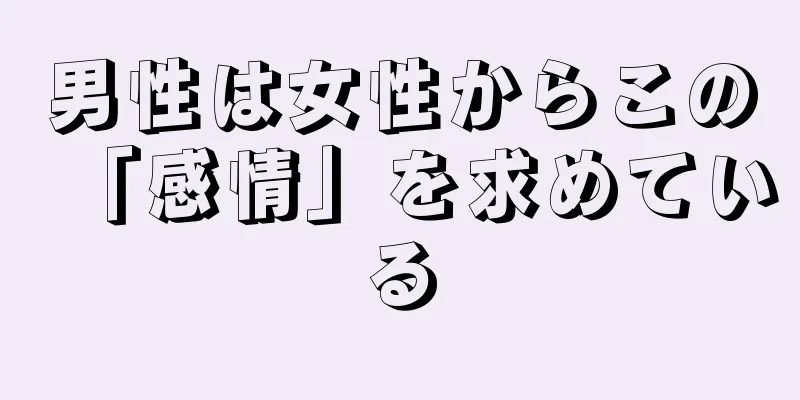 男性は女性からこの「感情」を求めている