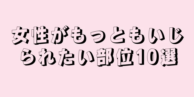 女性がもっともいじられたい部位10選