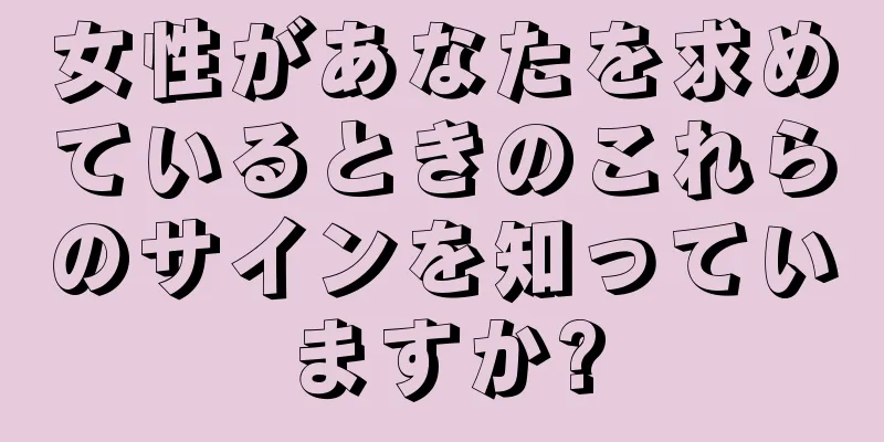 女性があなたを求めているときのこれらのサインを知っていますか?