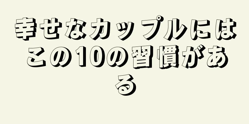 幸せなカップルにはこの10の習慣がある