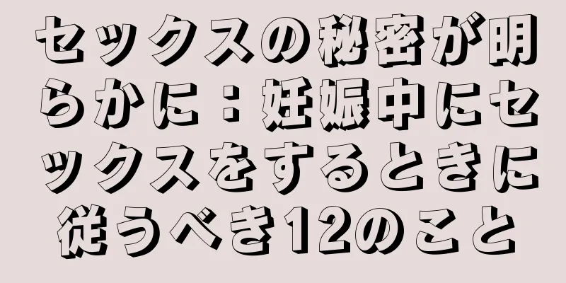 セックスの秘密が明らかに：妊娠中にセックスをするときに従うべき12のこと