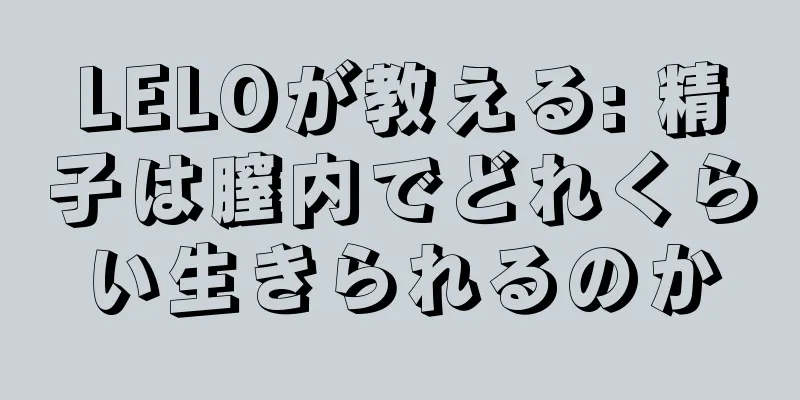 LELOが教える: 精子は膣内でどれくらい生きられるのか