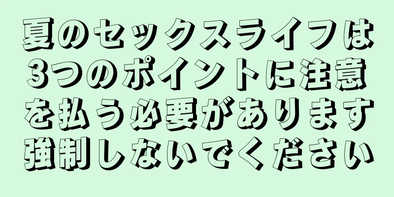 夏のセックスライフは3つのポイントに注意を払う必要があります強制しないでください