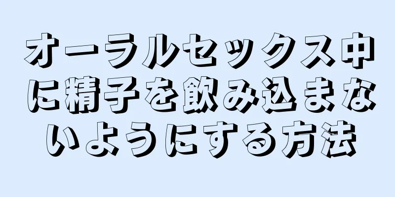 オーラルセックス中に精子を飲み込まないようにする方法