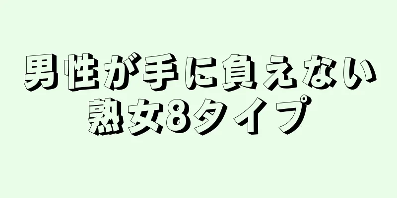 男性が手に負えない熟女8タイプ