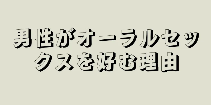 男性がオーラルセックスを好む理由