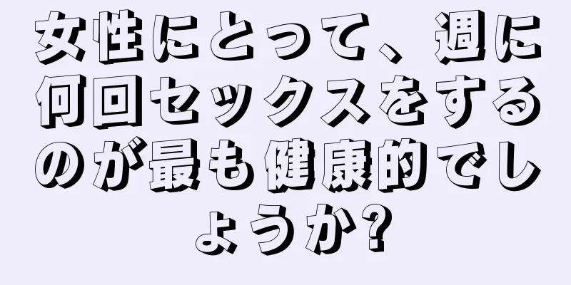 女性にとって、週に何回セックスをするのが最も健康的でしょうか?