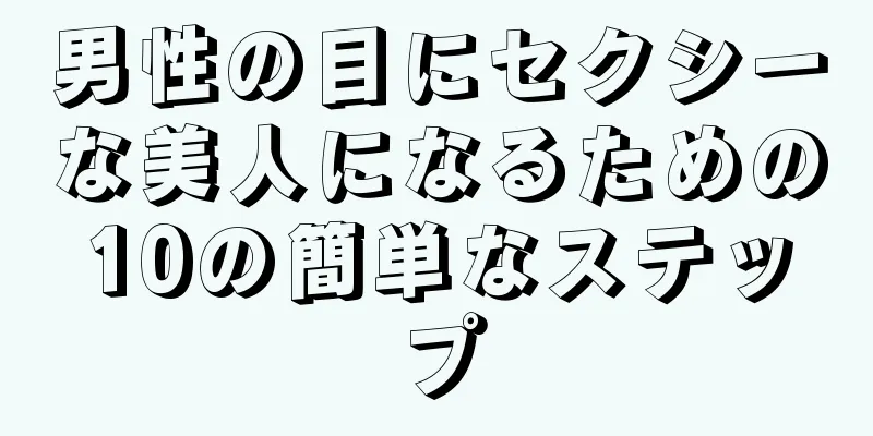 男性の目にセクシーな美人になるための10の簡単なステップ