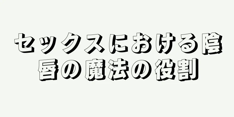 セックスにおける陰唇の魔法の役割
