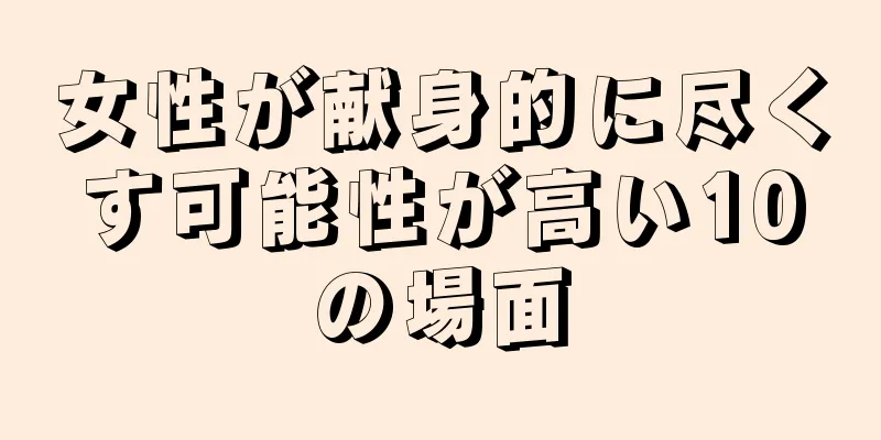 女性が献身的に尽くす可能性が高い10の場面