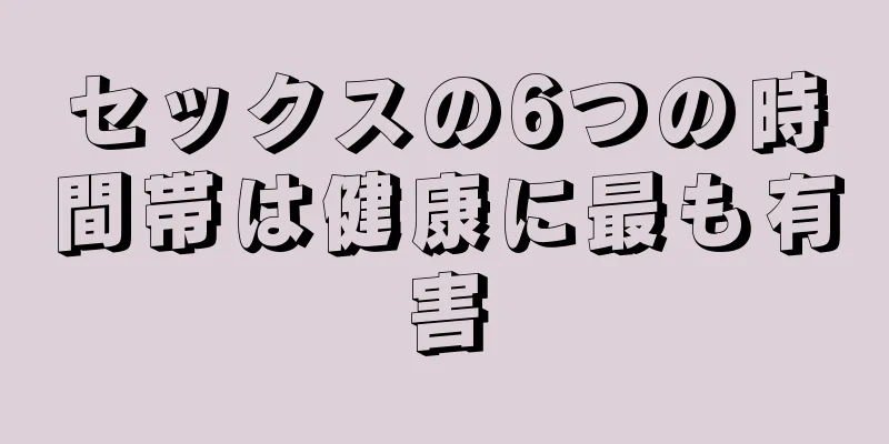 セックスの6つの時間帯は健康に最も有害